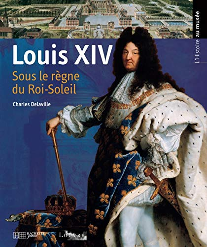 Louis XIV : sous le règne du roi soleil