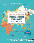 Géopolitique - notre monde expliqué en 12 cartes